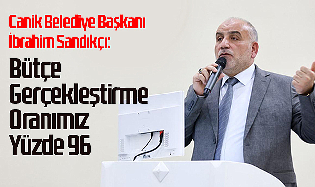 Canik Belediye Başkanı İbrahim Sandıkçı: Bütçe Gerçekleştirme Oranımız Yüzde 96