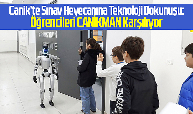 Canik’te Sınav Heyecanına Teknoloji Dokunuşu: Öğrencileri CANİKMAN Karşılıyor