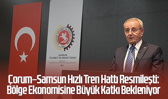 Çorum–Samsun Hızlı Tren Hattı Resmileşti: Bölge Ekonomisine Büyük Katkı Bekleniyor