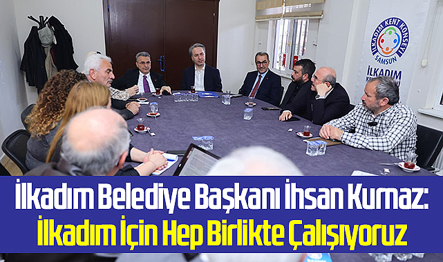 İlkadım Belediye Başkanı İhsan Kurnaz: İlkadım İçin Hep Birlikte Çalışıyoruz