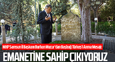 MHP Samsun İl Başkanı Burhan Mucur’dan Başbuğ Türkeş’i Anma Mesajı: Emanetine Sahip Çıkıyoruz