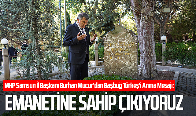MHP Samsun İl Başkanı Burhan Mucur’dan Başbuğ Türkeş’i Anma Mesajı: Emanetine Sahip Çıkıyoruz