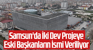 Samsun'da İki Dev Projeye Eski Başkanların İsmi Veriliyor