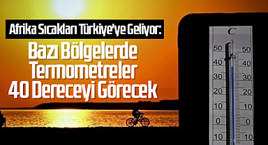 Afrika Sıcakları Türkiye'ye Geliyor: Bazı Bölgelerde Termometreler 40 Dereceyi Görecek