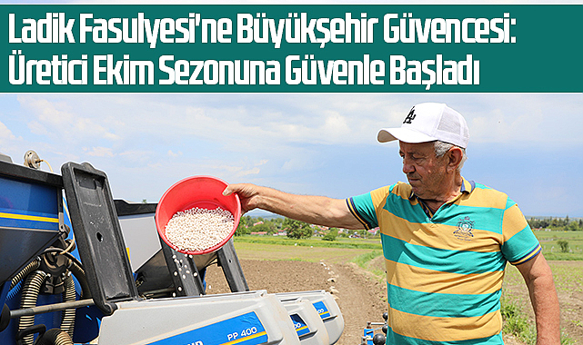 Ladik Fasulyesi'ne Büyükşehir Güvencesi: Üretici Ekim Sezonuna Güvenle Başladı