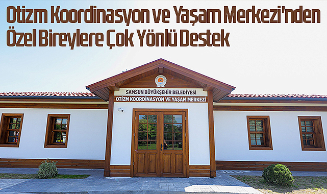 Otizm Koordinasyon ve Yaşam Merkezi'nden Özel Bireylere Çok Yönlü Destek