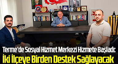Terme’de Sosyal Hizmet Merkezi Hizmete Başladı: İki İlçeye Birden Destek Sağlayacak