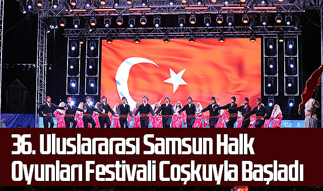 36. Uluslararası Samsun Halk Oyunları Festivali Coşkuyla Başladı