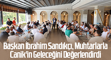 Başkan İbrahim Sandıkçı, Muhtarlarla Canik'in Geleceğini Değerlendirdi