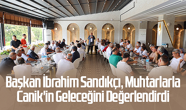 Başkan İbrahim Sandıkçı, Muhtarlarla Canik'in Geleceğini Değerlendirdi