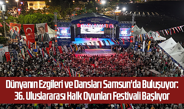 Dünyanın Ezgileri ve Dansları Samsun'da Buluşuyor: 36. Uluslararası Halk Oyunları Festivali Başlıyor
