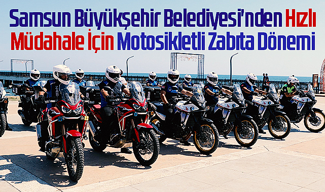 Samsun Büyükşehir Belediyesi'nden Hızlı Müdahale İçin Motosikletli Zabıta Dönemi