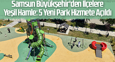 Samsun Büyükşehir'den İlçelere Yeşil Hamle: 5 Yeni Park Hizmete Açıldı