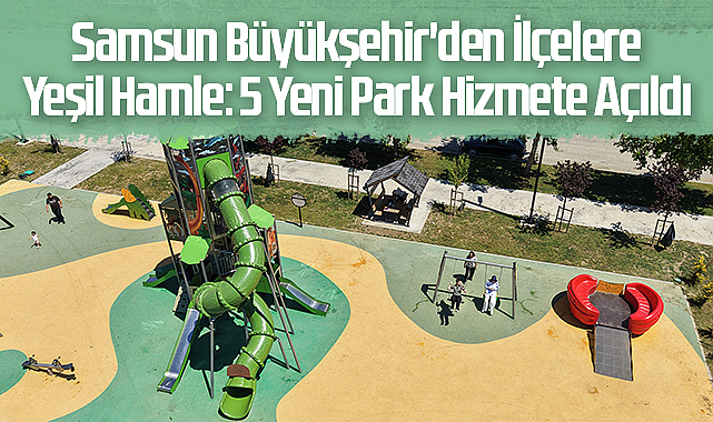 Samsun Büyükşehir'den İlçelere Yeşil Hamle: 5 Yeni Park Hizmete Açıldı