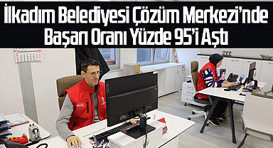 İlkadım Belediyesi Çözüm Merkezi'nde Başarı Oranı Yüzde 95'i Aştı
