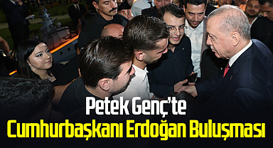 Petek Genç’te Cumhurbaşkanı Erdoğan Buluşması