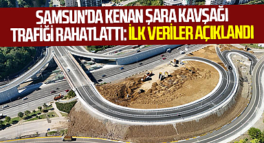 Samsun'da Kenan Şara Kavşağı Trafiği Rahatlattı: İlk Veriler Açıklandı