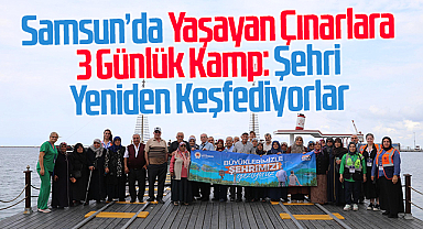 Samsun’da Yaşayan Çınarlara 3 Günlük Kamp: Şehri Yeniden Keşfediyorlar