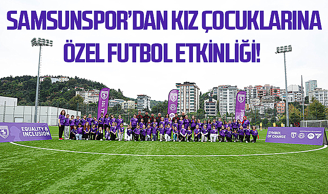 Samsunspor’dan Kız Çocuklarına Özel Futbol Etkinliği! Yoğun İlgi Üzerine Yeniden Düzenlenecek
