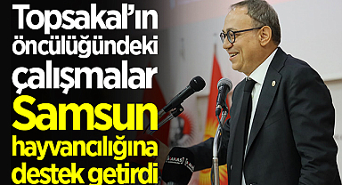 Topsakal’ın öncülüğündeki çalışmalar Samsun hayvancılığına destek getirdi