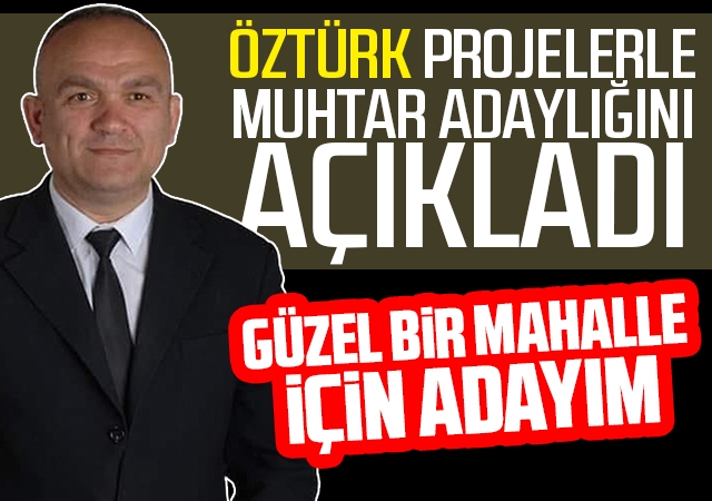 Öztürk projelerle muhtar adaylığını açıkladı