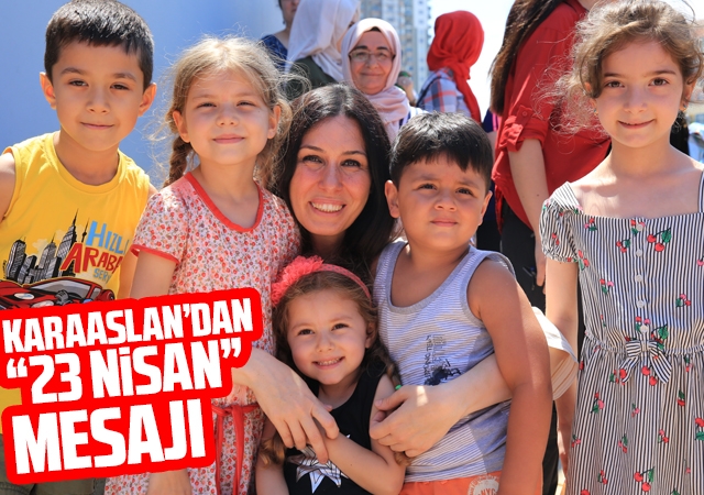 Karaaslan’dan “23 Nisan” Mesajı