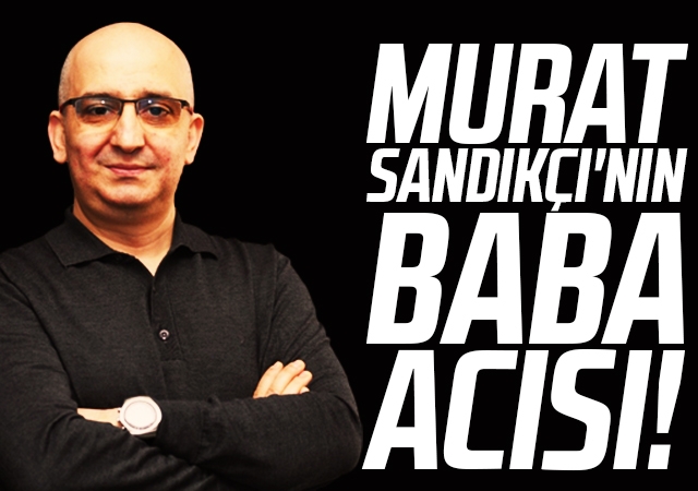 Murat Sandıkçı'nın Baba Acısı!