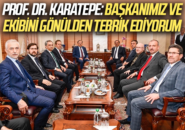 Prof. Dr. Karatepe: Başkanımız ve ekibini gönülden tebrik ediyorum