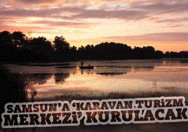 Samsun’a ‘Karavan Turizm Merkezi’ kurulacak