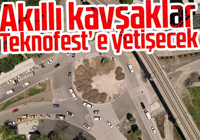 Akıllı kavşaklar Teknofest’ e yetişecek