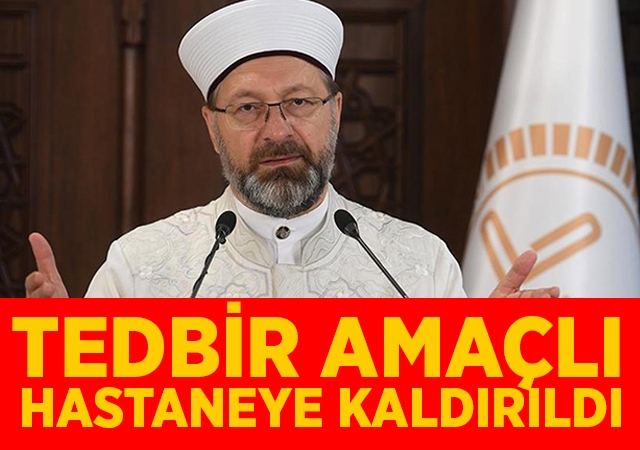 Son dakika: Diyanet İşleri Başkanı Ali Erbaş tedbir amaçlı hastaneye kaldırıldı