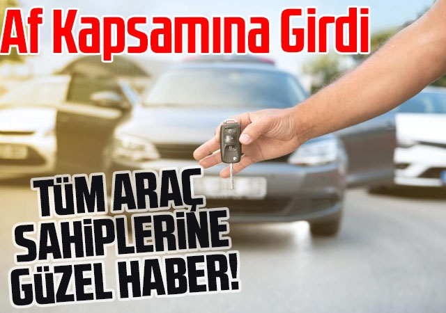 Tüm Araç Sahiplerine Güzel Haber! Af Kapsamına Girdi