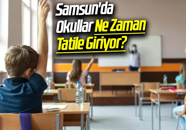 Samsun'da Okullar Ne Zaman Tatile Giriyor?