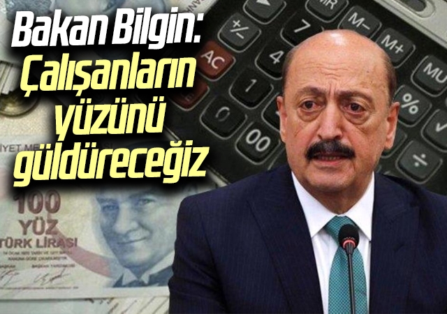 Bakan Bilgin: Çalışanların yüzünü güldüreceğiz