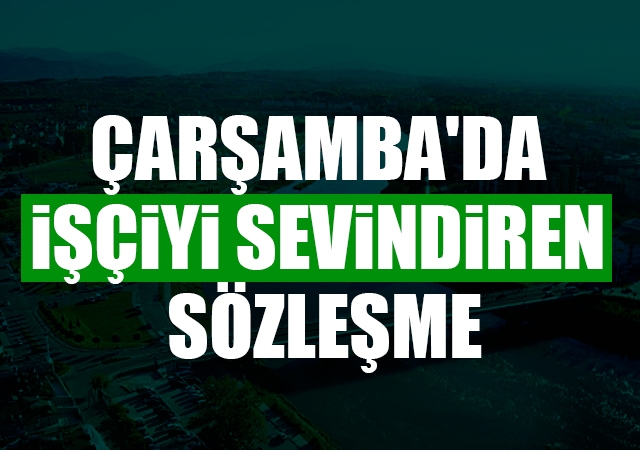 Çarşamba'da işçiyi sevindiren sözleşme