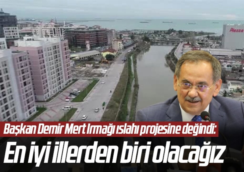 Samsun Büyükşehir Belediye Bakanı Mustafa Demir Mert Irmağı ıslahı projesine değindi : “En iyi illerden biri olacağız”