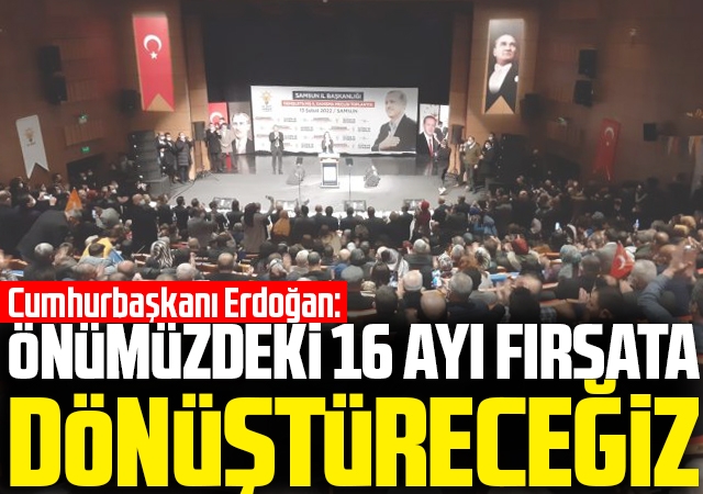 Cumhurbaşkanı Erdoğan: Önümüzdeki 16 Ayı Fırsata Dönüştüreceğiz