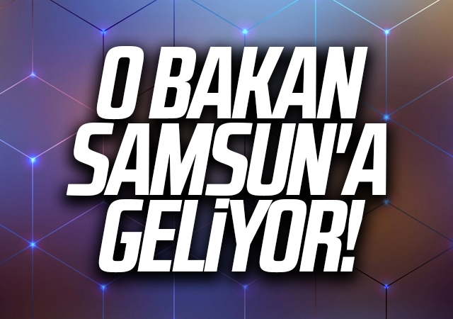 O Bakan Samsun'a Geliyor!