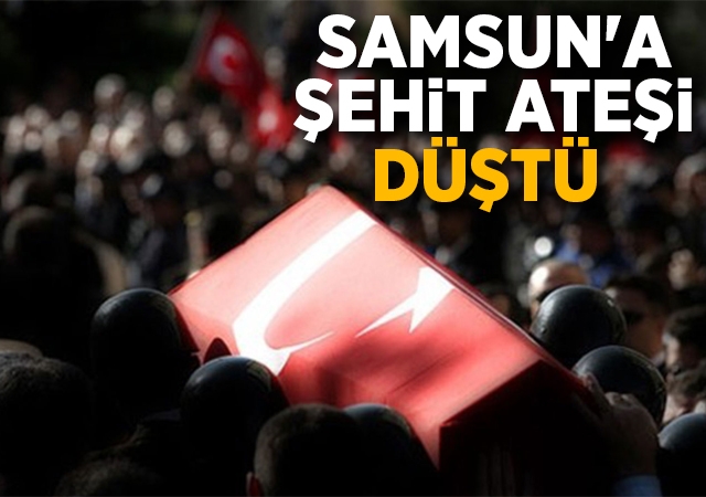 Samsun'a şehit ateşi düştü