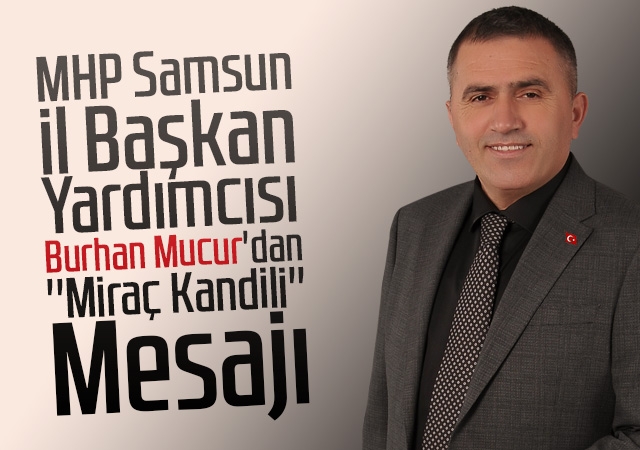 MHP Samsun il Başkan Yardımcısı Burhan Mucur'dan ''Miraç Kandili'' Mesajı
