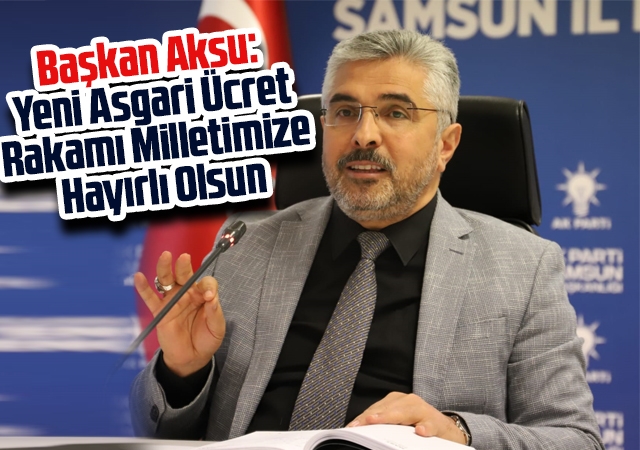 Başkan Aksu: Yeni Asgari Ücret Rakamı Milletimize Hayırlı Olsun