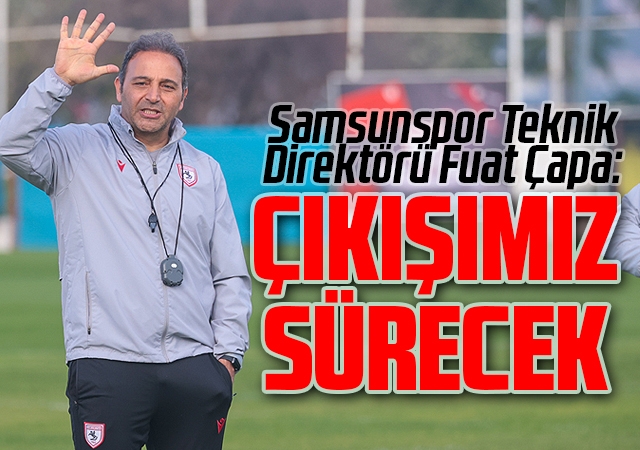 Samsunspor Teknik Direktörü Fuat Çapa: Çıkışımız Sürecek