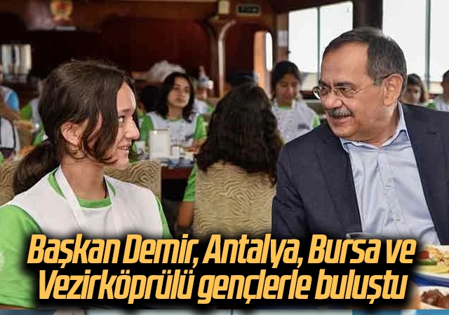 Başkan Demir, Antalya, Bursa ve Vezirköprülü gençlerle buluştu