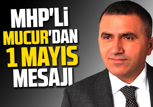 MHP'li Mucur'dan 1 Mayıs mesajı
