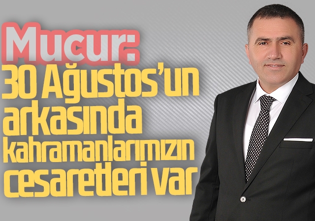 Mucur: 30 Ağustos’un arkasında kahramanlarımızın cesaretleri var