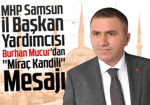 MHP Samsun İl Başkan Yardımcısı Burhan Mucur'dan ''Miraç Kandili'' Mesajı