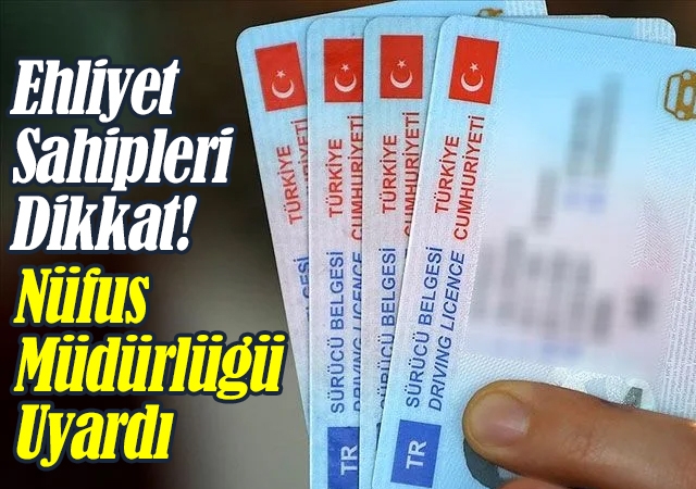 Ehliyet Sahipleri Dikkat! Nüfus Müdürlüğü Uyardı