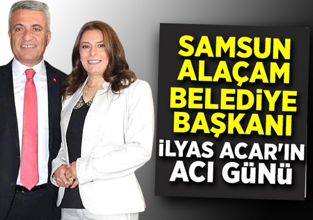 Alaçam Belediye Başkanı İlyas Acar’ın Acı Günü