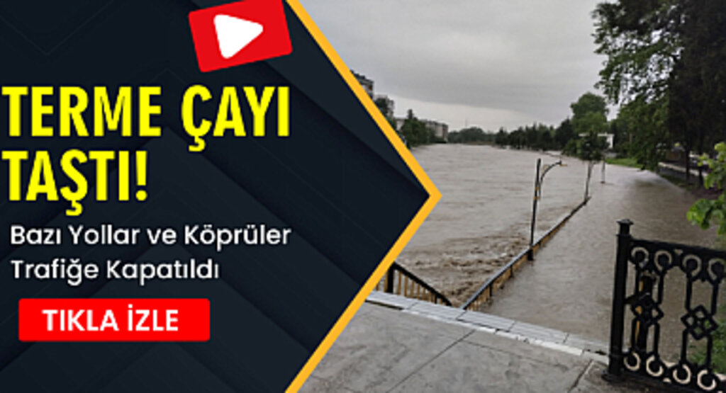 Yağışlar nedeniyle Terme Çayı taştı! Bazı Yollar ve Köprüler Trafiğe Kapatıldı